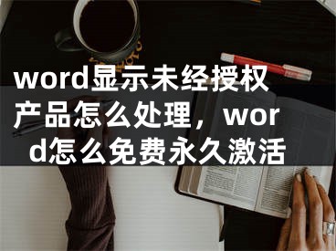 word显示未经授权产品怎么处理，word怎么免费永久激活 