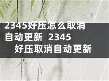 2345好压怎么取消自动更新  2345好压取消自动更新