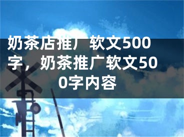 奶茶店推广软文500字，奶茶推广软文500字内容