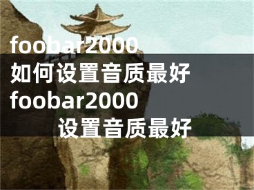 foobar2000如何设置音质最好  foobar2000设置音质最好