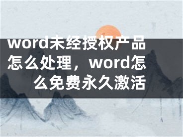 word未经授权产品怎么处理，word怎么免费永久激活