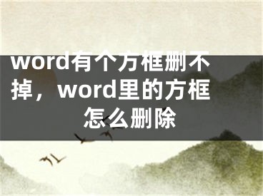 word有个方框删不掉，word里的方框怎么删除