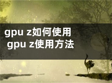 gpu z如何使用  gpu z使用方法