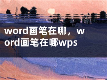 word画笔在哪，word画笔在哪wps