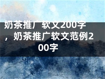 奶茶推广软文200字，奶茶推广软文范例200字