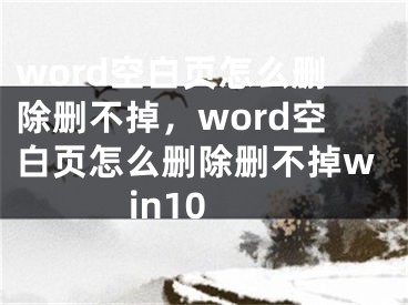 word空白页怎么删除删不掉，word空白页怎么删除删不掉win10