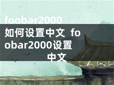 foobar2000如何设置中文  foobar2000设置中文 