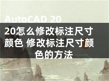 AutoCAD 2020怎么修改标注尺寸颜色 修改标注尺寸颜色的方法