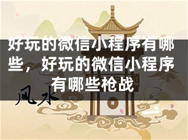 好玩的微信小程序有哪些，好玩的微信小程序有哪些枪战