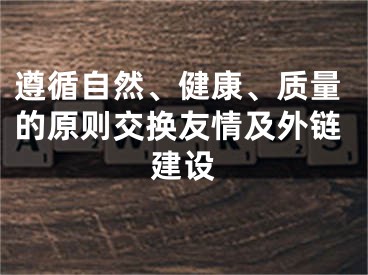 遵循自然、健康、质量的原则交换友情及外链建设 