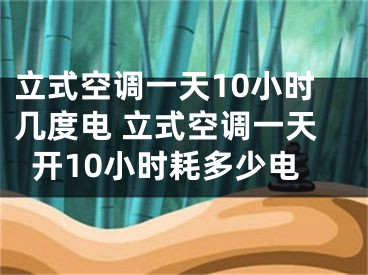 立式空调一天10小时几度电 立式空调一天开10小时耗多少电