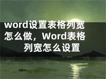 word设置表格列宽怎么做，Word表格列宽怎么设置