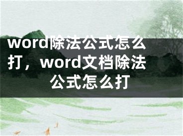 word除法公式怎么打，word文档除法公式怎么打