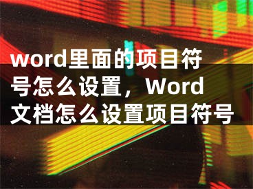 word里面的项目符号怎么设置，Word文档怎么设置项目符号