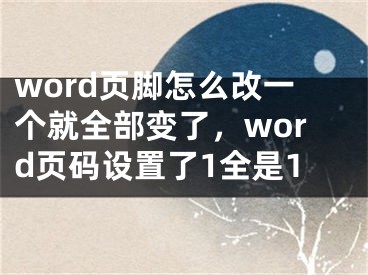 word页脚怎么改一个就全部变了，word页码设置了1全是1