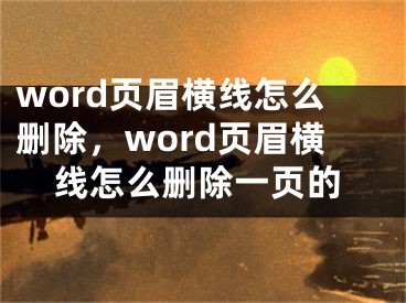 word页眉横线怎么删除，word页眉横线怎么删除一页的