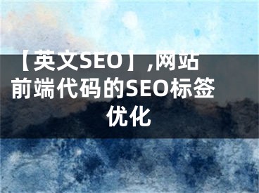 【英文SEO】,网站前端代码的SEO标签优化 