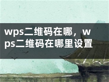 wps二维码在哪，wps二维码在哪里设置