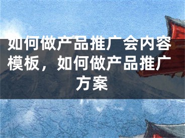 如何做产品推广会内容模板，如何做产品推广方案