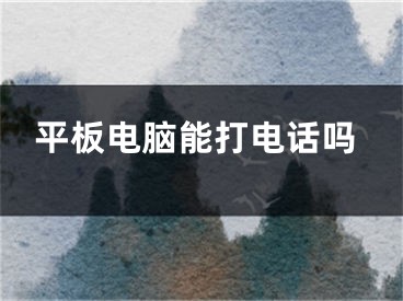 平板电脑能打电话吗
