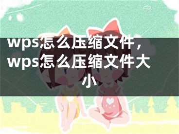 wps怎么压缩文件，wps怎么压缩文件大小