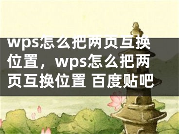 wps怎么把两页互换位置，wps怎么把两页互换位置 百度贴吧