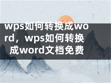 wps如何转换成word，wps如何转换成word文档免费