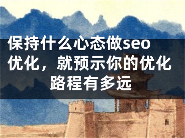 保持什么心态做seo优化，就预示你的优化路程有多远 