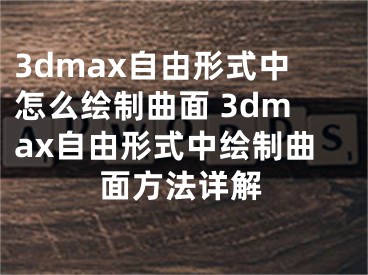 3dmax自由形式中怎么绘制曲面 3dmax自由形式中绘制曲面方法详解