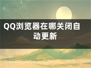 QQ浏览器在哪关闭自动更新