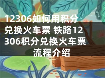 12306如何用积分兑换火车票 铁路12306积分兑换火车票流程介绍