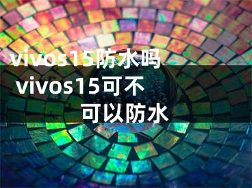 vivos15防水吗 vivos15可不可以防水