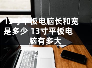 13寸平板电脑长和宽是多少 13寸平板电脑有多大