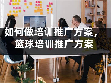 如何做培训推广方案，篮球培训推广方案
