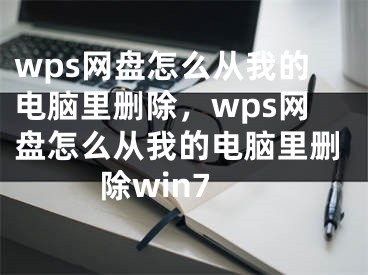 wps网盘怎么从我的电脑里删除，wps网盘怎么从我的电脑里删除win7