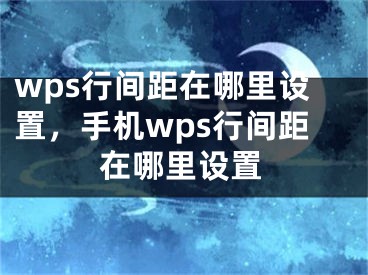 wps行间距在哪里设置，手机wps行间距在哪里设置