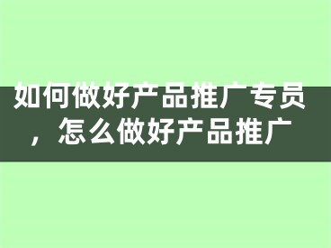 如何做好产品推广专员，怎么做好产品推广