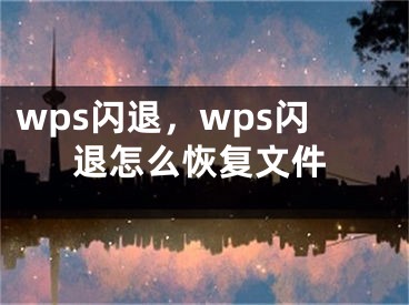 wps闪退，wps闪退怎么恢复文件