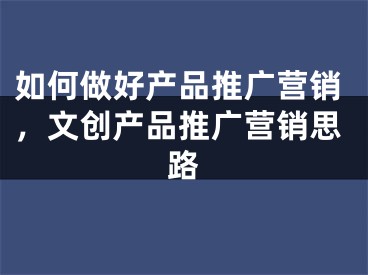 如何做好产品推广营销，文创产品推广营销思路