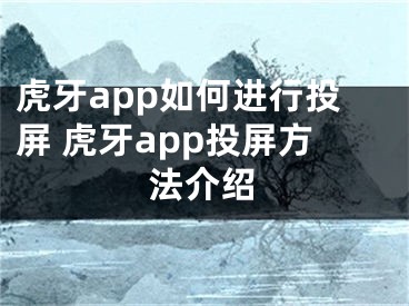 虎牙app如何进行投屏 虎牙app投屏方法介绍