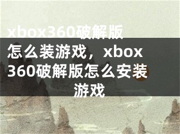 xbox360破解版怎么装游戏，xbox360破解版怎么安装游戏