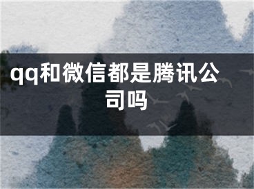 qq和微信都是腾讯公司吗