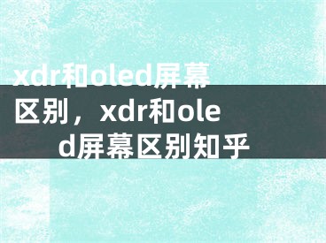 xdr和oled屏幕区别，xdr和oled屏幕区别知乎