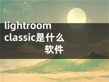 lightroom classic是什么软件