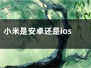 小米是安卓还是ios