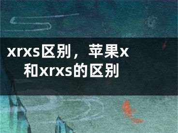 xrxs区别，苹果x和xrxs的区别