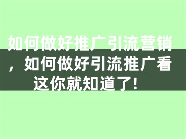 如何做好推广引流营销，如何做好引流推广看这你就知道了!