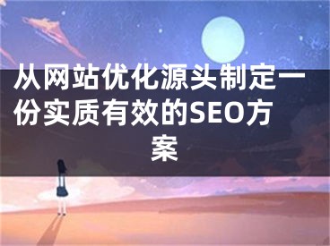 从网站优化源头制定一份实质有效的SEO方案