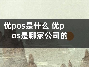 优pos是什么 优pos是哪家公司的