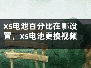 xs电池百分比在哪设置，xs电池更换视频